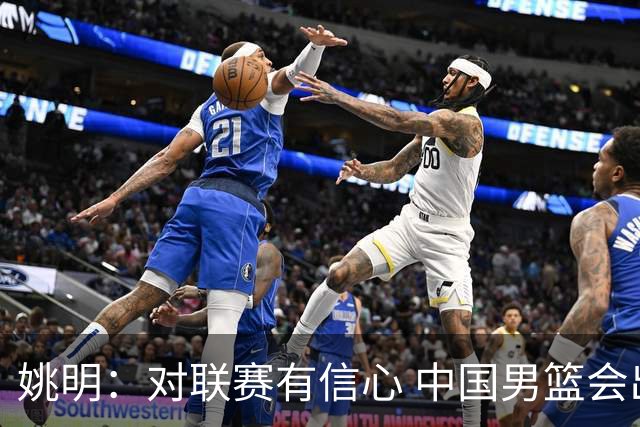 姚明：对联赛有信心 中国男篮会出现新的领袖